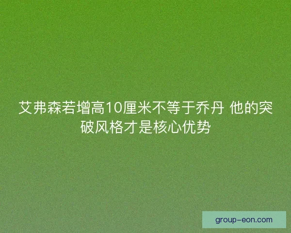艾弗森若增高10厘米不等于乔丹 他的突破风格才是核心优势