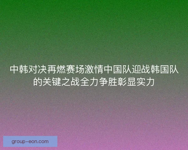 中韩对决再燃赛场激情中国队迎战韩国队的关键之战全力争胜彰显实力