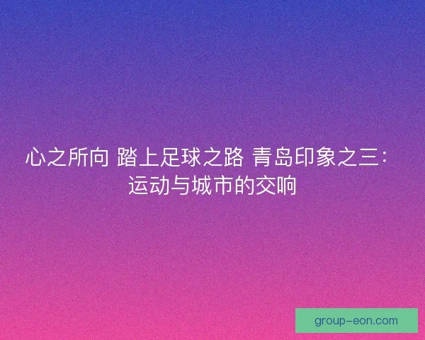 心之所向 踏上足球之路 青岛印象之三：运动与城市的交响
