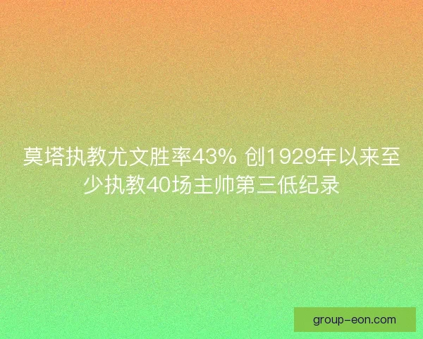莫塔执教尤文胜率43% 创1929年以来至少执教40场主帅第三低纪录