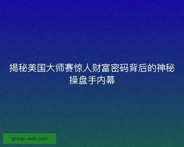 揭秘美国大师赛惊人财富密码背后的神秘操盘手内幕